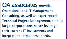 OA associates provides Operational and IT Management Consulting, as well as experienced Technical Project Management, to help large corporations better leverage their current IT investments and integrate their business needs.