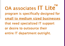 OA associates IT Lite program is specifically designed for small to medium sized businesses that need specialized IT support or desire to outsource their entire IT department outright.